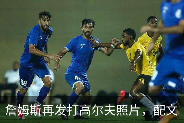 詹姆斯再发打高尔夫照片，配文“有本事来抓我”